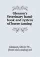 Gleason's Veterinary hand-book and system of horse taming, Gleason, Oliver W., [from old catalog] ed 