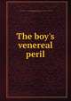 The boy's venereal peril, American Medical Association. Board of Public Instruction on Medical Subjects,Valentine, F. C. (Ferdinand Charles), b. 1851 
