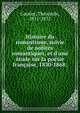 Histoire du romantisme, suivie de notices romantiques, et d'une ?tude sur la po?sie fran?aise, 1830-1868;, Theophile Gautier 