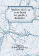 Poultry-craft. A text-book for poultry keepers, Robinson, John H. (John Henry), 1863-1935 