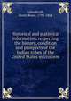 Historical and statistical information, respecting the history, condition and prospects of the Indian tribes of the United States microform, Henry Rowe Schoolcraft 