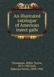 An illustrated catalogue of American insect galls, Thompson, Millet Taylor, 1875-1907,Felt, Ephraim Porter, 1868-1943 