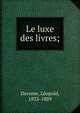 Le luxe des livres;, Derome, L?opold, 1833-1889 