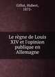 Le r?gne de Louis XIV et l'opinion publique en Allemagne, Gillot, Hubert, 1875- 