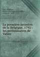 La premi?re invasion de la Belgique, 1792 : les pr?liminaires de Valmy, Lort-S?rignan, Arthur Maximilien Timol?on, comte de, 1849- 