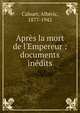 Apr?s la mort de l'Empereur : documents in?dits, Cahuet, Alb?ric, 1877-1942 