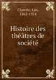 Histoire des theatres de societe, Claretie, L?o, 1862-1924 