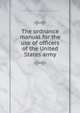 The ordnance manual for the use of officers of the United States army, United States. Army. Ordnance Dept,Confederate States of America. Ordnance Bureau 