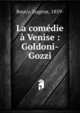 La com?die ? Venise : Goldoni-Gozzi, Bouvy, Eug?ne, 1859- 