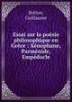 Essai sur la po?sie philosophique en Gr?ce : X?nophane, Parm?nide, Emp?docle, Br?ton, Guillaume 