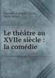 Le th??tre au XVIIe si?cle : la com?die, Fournel, Fran?ois Victor, 1829-1894 