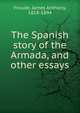The Spanish story of the Armada, and other essays, Froude James Anthony 