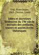 Id?es et doctrines litt?raires du 19e si?cle : extraits des pr?faces, trait?s et autres ?crits th?oriques, Vial, Francisque, 1869-,Denise, Louis 