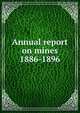 Annual report on mines. 1886-1896, Nova Scotia. Dept. of Mines,Nova Scotia. Dept. of Mines Mines and minerals,Nova Scotia. Dept. of Mines Report,Nova Scotia. Dept. of Mines Annual report 