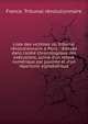 Liste des victimes du Tribunal r?volutionnaire ? Paris : dress?e dans l'ordre chronologique des ex?cutions, suivie d'un relev? num?rique par journ?e et d'un r?pertoire alphab?tique, France. Tribunal revolutionnaire 