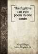 The fugitive : an epic poem in one canto, Virgil,Bags, John Dryden, tr 