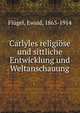 Carlyles religiose und sittliche Entwicklung und Weltanschauung, Fl?gel, Ewald, 1863-1914 