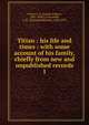 Titian : his life and times : with some account of his family, chiefly from new and unpublished records. 1, Crowe, J. A. (Joseph Archer), 1825-1896 
