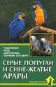 Серые попугаи и сине-желтые арары. Содержание. Уход. Дрессировка. Обучение разговору, Александр Рахманов 