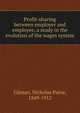 Profit-sharing between employer and employee, a study in the evolution of the wages system, Gilman, Nicholas Paine, 1849-1912 