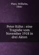 Peter K?hn : eine Trag?die vom November 1918 in drei Akten, Platz, Wilhelm, 1866- 