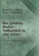 Der goldene Boden : Volksst?ck in vier Acten, Gans von Ludassy, Julius, 1858-1922 