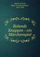 Rolands Knappen : ein M?rchenspiel, Kralik, Richard, Ritter von Meyrswalden, 1852-1934 