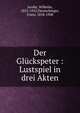 Der Gl?ckspeter : Lustspiel in drei Akten, Jacoby, Wilhelm, 1855-1925,Deutschinger, Franz, 1834-1908 