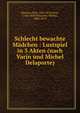 Schlecht bewachte M?dchen : Lustspiel in 3 Akten (nach Varin und Michel Delaporte), Henrion, Poly, 1834-1875,Varin, 1798-1869,Delaporte, Michel, 1806-1872 