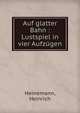 Auf glatter Bahn : Lustspiel in vier Aufz?gen, Heinemann, Heinrich 