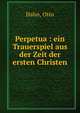 Perpetua : ein Trauerspiel aus der Zeit der ersten Christen, Hahn, Otto 