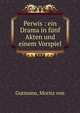 Perwis : ein Drama in f?nf Akten und einem Vorspiel, Gutmann, Moritz von 