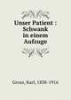 Unser Patient : Schwank in einem Aufzuge, Grosz, Karl, 1838-1916 