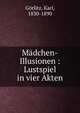 M?dchen-Illusionen : Lustspiel in vier Akten, G?rlitz, Karl, 1830-1890 