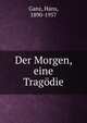 Der Morgen, eine Trag?die, Ganz, Hans, 1890-1957 
