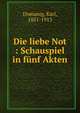 Die liebe Not : Schauspiel in f?nf Akten, Domanig, Karl, 1851-1913 