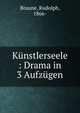 K?nstlerseele : Drama in 3 Aufz?gen, Braune, Rudolph, 1866- 
