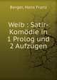 Weib : Satir-Kom?die in 1 Prolog und 2 Aufz?gen, Berger, Hans Franz 