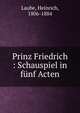 Prinz Friedrich : Schauspiel in f?nf Acten, Laube, Heinrich, 1806-1884 