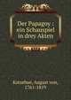 Der Papagoy : ein Schauspiel in drey Akten, Kotzebue, August von, 1761-1819 