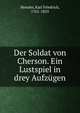Der Soldat von Cherson. Ein Lustspiel in drey Aufz?gen, Hensler, Karl Friedrich, 1761-1825 