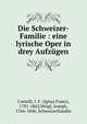 Die Schweizer-Familie : eine lyrische Oper in drey Aufz?gen, Castelli, I. F. (Ignaz Franz), 1781-1862,Weigl, Joseph, 1766-1846. Schweizerfamilie 