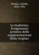 La madonna; Svolgimento artistico delle rappresentazioni della vergine;, Venturi, Adolfo, 1856-1941 