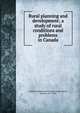 Rural planning and development; a study of rural conditions and problems in Canada, Canada. Commission of Conservation,Adams, Thomas, 1871-1940 
