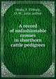 A record of unfashionable crosses in shorthorn cattle pedigrees, Healy, F. P,Healy, O. M., joint author 