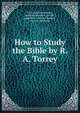 How to Study the Bible by R. A. Torrey, Torrey, early christians, mature christians, gurnall, john foxx, christian leaders, servant christians, 