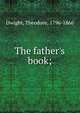 The father's book;, Dwight, Theodore, 1796-1866 
