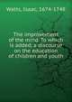 The improvement of the mind. To which is added, a discourse on the education of children and youth, Watts, Isaac 