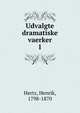 Udvalgte dramatiske vaerker. 1, Hertz, Henrik, 1798-1870 