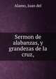 Sermon de alabanzas, y grandezas de la cruz,, Alamo, Juan del 